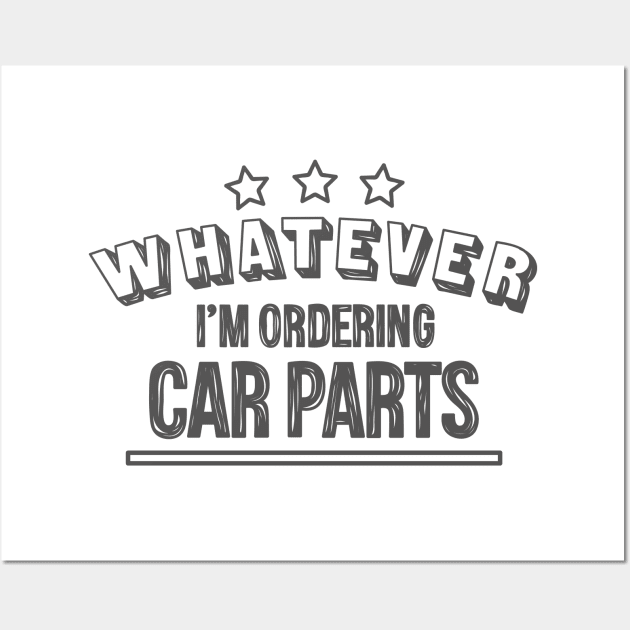 Whatever...I'm ordering car parts Wall Art by hoddynoddy